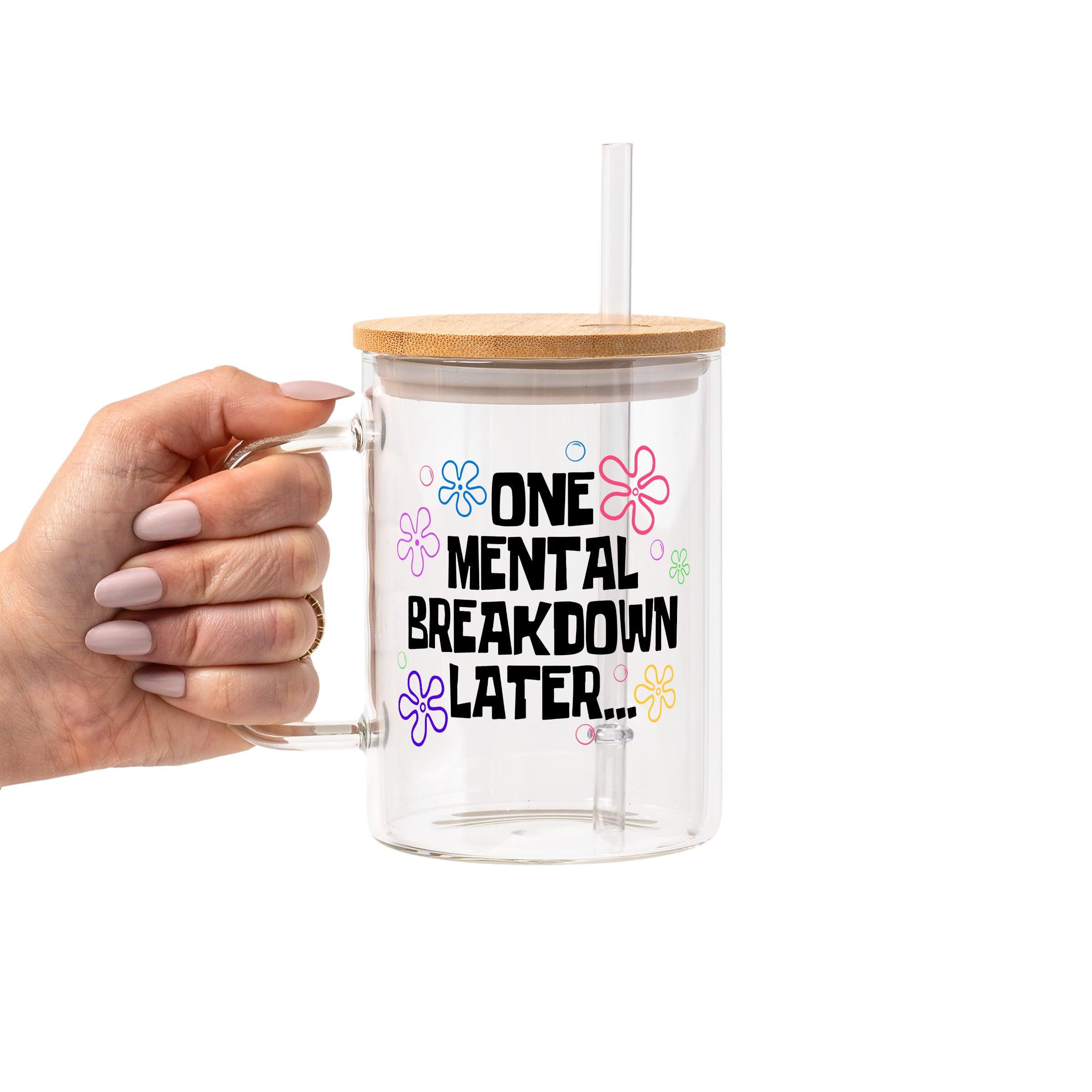 One Mental Breakdown Later Glass Cup, Mug & Tumbler with Lid and Straw