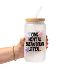 One Mental Breakdown Later Glass Cup, Mug & Tumbler with Lid and Straw